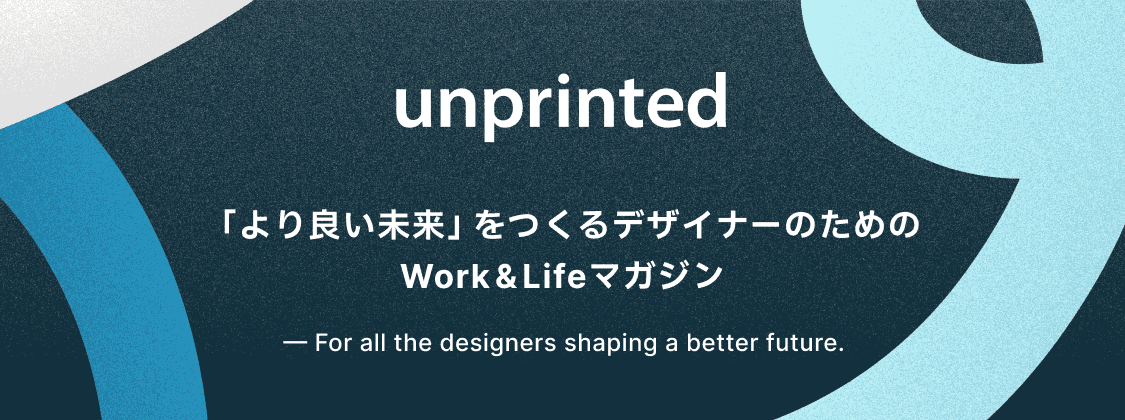 unprinted | より良い未来」をつくるデザイナーのためのWork & Lifeマガジン